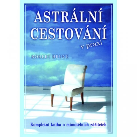 Bruce Robert: Astrální cestování v praxi - Kompletní kniha o mimotělních zážitcích Bruce Robert: Astrální cestování v praxi - Kompletní kniha o mimotělních zážitcích