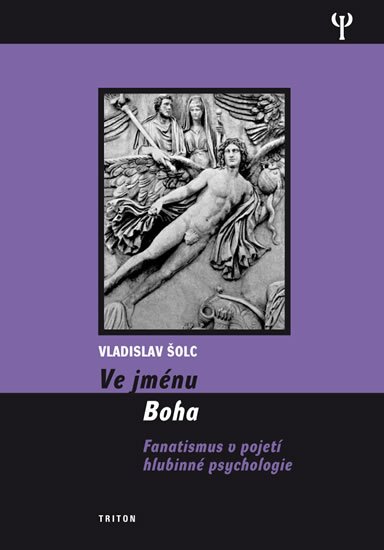 Šolc Vladislav: Ve jménu Boha - Fanatismus v pojení hlubinné psychologie Šolc Vladislav: Ve jménu Boha - Fanatismus v pojení hlubinné psychologie
