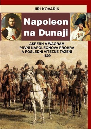 Kovařík Jiří: Napoleon na Dunaji - Aspern a Wagram: První Napoleonova porážka a poslední 