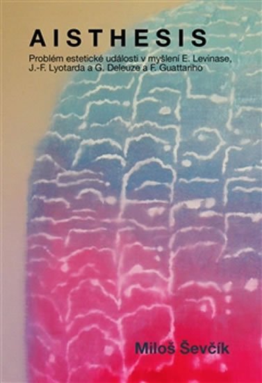 Ševčík Miloš: Aisthesis - Problém estetické události v myšlení E. Levinase, J.-F. Lyotard Ševčík Miloš: Aisthesis - Problém estetické události v myšlení E. Levinase, J.-F. Lyotard