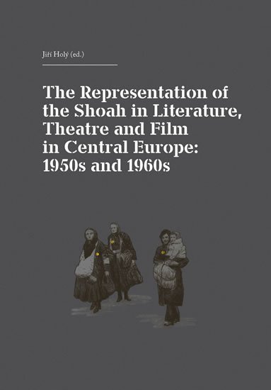 Holý Jiří: The Representation of the Shoah in Literature, Theatre and Film in Central Holý Jiří: The Representation of the Shoah in Literature, Theatre and Film in Central