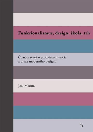 Michl Jan: Funkcionalismus, design, škola, trh - Čtrnáct textů o problémech teorie a p Michl Jan: Funkcionalismus, design, škola, trh - Čtrnáct textů o problémech teorie a p
