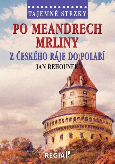 Řehounek Jan: Tajemné stezky - Po meandrech Mrliny z Českého ráje do Polabí Řehounek Jan: Tajemné stezky - Po meandrech Mrliny z Českého ráje do Polabí