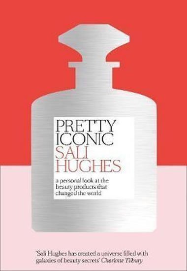 Hughes Sali: Pretty Iconic : A Personal Look at the Beauty Products That Changed the Wor