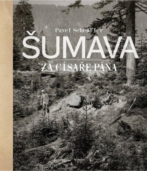 Scheufler Pavel: Šumava za císaře pána Scheufler Pavel: Šumava za císaře pána