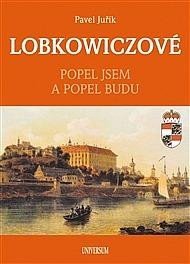 Juřík Pavel: LOBKOWICZOVÉ - Popel jsem a popel budu Juřík Pavel: LOBKOWICZOVÉ - Popel jsem a popel budu