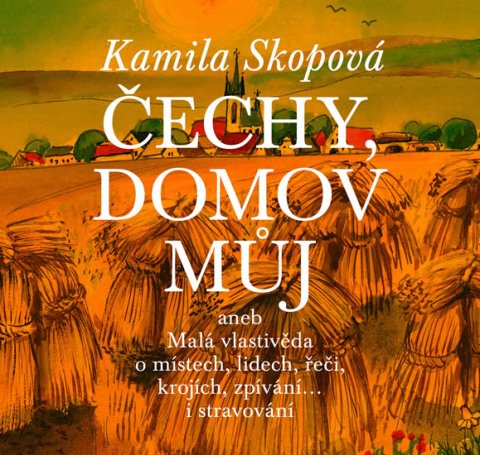 Skopová Kamila: Čechy, domov můj aneb Malá vlastivěda o místech, lidech, řeči, krojích, zpí Skopová Kamila: Čechy, domov můj aneb Malá vlastivěda o místech, lidech, řeči, krojích, zpí