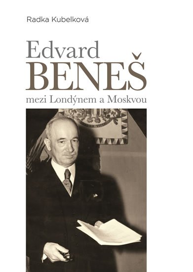 Kubelková Radka: Edvard Beneš mezi Londýnem a Moskvou Kubelková Radka: Edvard Beneš mezi Londýnem a Moskvou