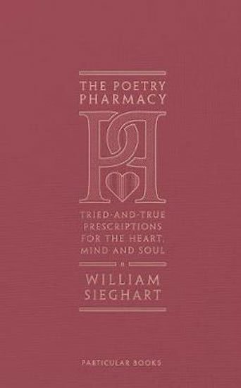 Sieghart William: The Poetry Pharmacy : Tried-and-True Prescriptions for the Heart, Mind and 