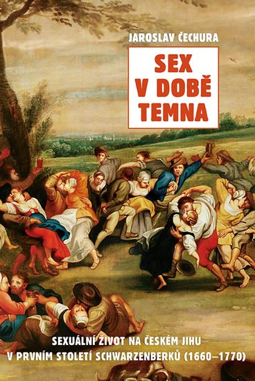 Čechura Jaroslav: Sex v době temna. Sexuální život na českém jihu v prvním století Schwarzenb Čechura Jaroslav: Sex v době temna. Sexuální život na českém jihu v prvním století Schwarzenb