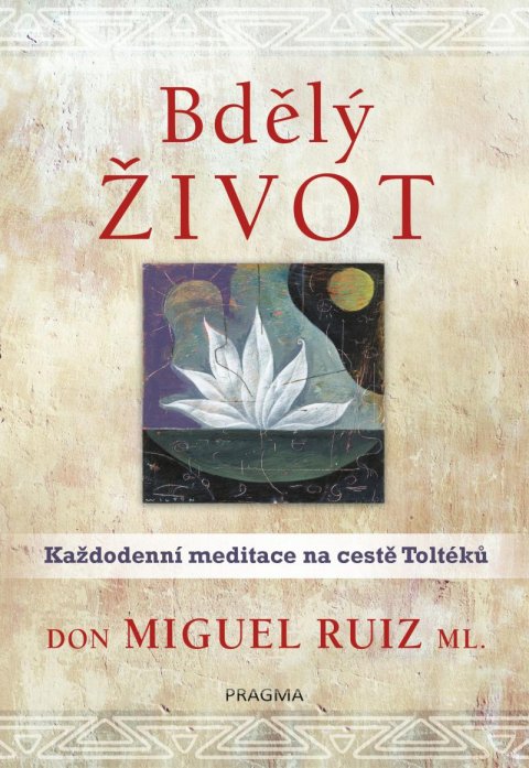 Ruiz, ml. Don Miguel: Bdělý život. Každodenní meditace na cestě Toltéků Ruiz, ml. Don Miguel: Bdělý život. Každodenní meditace na cestě Toltéků