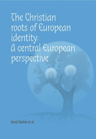 Sládek Karel: The Christian roots of European identity. A central European perspective Sládek Karel: The Christian roots of European identity. A central European perspective