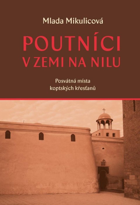 Mikulicová Mlada: Poutníci v zemi na nilu - Posvátná místa koptských křesťanů Mikulicová Mlada: Poutníci v zemi na nilu - Posvátná místa koptských křesťanů