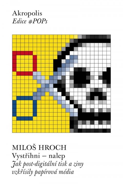 Hroch Miloš: Vystřihni - nalep: Jak post-digitální tisk a ziny vzkřísily papírová média Hroch Miloš: Vystřihni - nalep: Jak post-digitální tisk a ziny vzkřísily papírová média