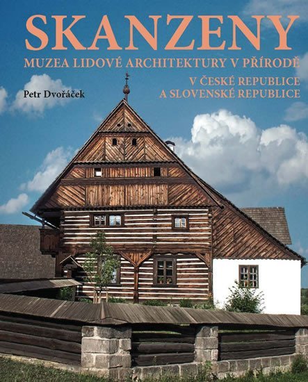 Dvořáček Petr: Skanzeny - Muzea lidové architektury v přírodě v České republice a Slovensk Dvořáček Petr: Skanzeny - Muzea lidové architektury v přírodě v České republice a Slovensk