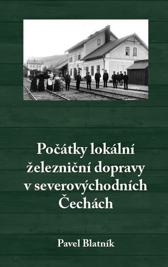 Blatník Pavel: Počátky lokální železniční dopravy v severovýchodních Čechách