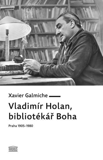 Galmiche Xavier: Vladimír Holan, bibliotékář Boha (Praha 1905–1980) Galmiche Xavier: Vladimír Holan, bibliotékář Boha (Praha 1905–1980)