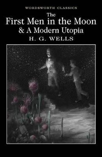 Wells Herbert George: The First Men in the Moon and A Modern Utopia