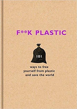 The F Team: F**k Plastic : 101 ways to free yourself from plastic and save the world