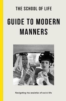 The School of Life: The School of Life Guide to Modern Manners: how to navigate the dilemmas of