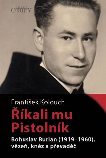 Kolouch František: Říkali mu Pistolník - Bohuslav Burian (1919-1960), vězeň, kněz a převaděč Kolouch František: Říkali mu Pistolník - Bohuslav Burian (1919-1960), vězeň, kněz a převaděč