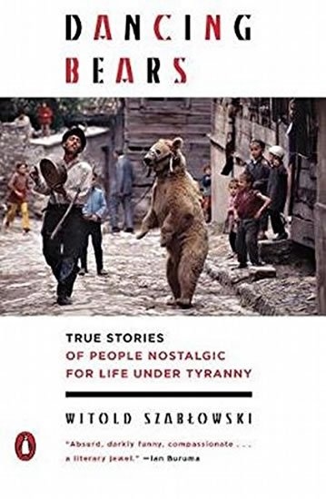 Szablowski Witold: Dancing Bears: True Stories of People Nostalgic for Life Under Tyranny