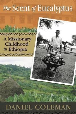 Coleman Daniel: The Scent of Eucalyptus : A Missionary Childhood in Ethiopia