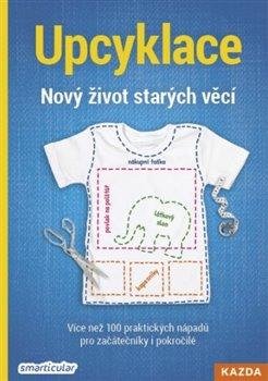 Tým smarticular.net: Upcyklace: Nový život starých věcí - Více než 100 praktických nápadů pro za Tým smarticular.net: Upcyklace: Nový život starých věcí - Více než 100 praktických nápadů pro za