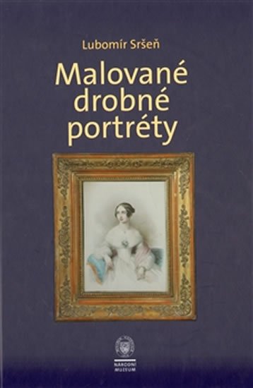 Sršeň Lubomír: Malované drobné portréty - Sbírka oddělení starších českých dějin Národního