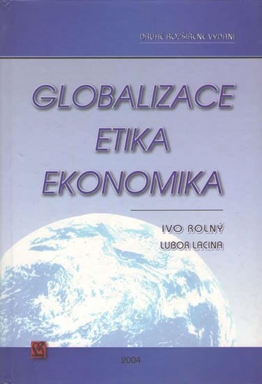 Rolný Ivo, Lacina Lubor,: Globalizace, etika, ekonomika Rolný Ivo, Lacina Lubor,: Globalizace, etika, ekonomika