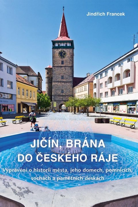 Francek Jindřich: Jičín, brána do Českého ráje - Vyprávění o historii města, jeho domech, pom