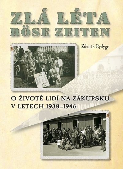 Rydygr Zdeněk: Zlá léta / Böse Zeiten - O životě lidí na Zákupsku v letech 1938-1946 Rydygr Zdeněk: Zlá léta / Böse Zeiten - O životě lidí na Zákupsku v letech 1938-1946