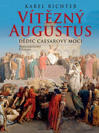 Richter Karel: Vítězný Augustus - Dědic Caesarovy moci Richter Karel: Vítězný Augustus - Dědic Caesarovy moci