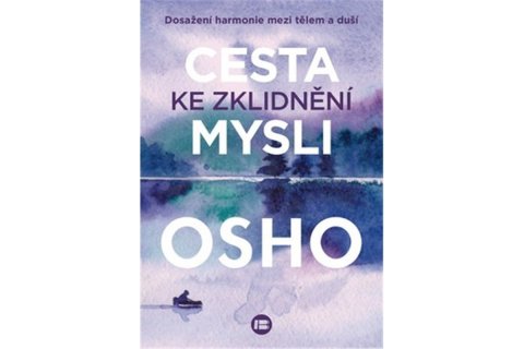 Osho: Cesta ke zklidnění mysli - Dosažení harmonie mezi tělem a duší Osho: Cesta ke zklidnění mysli - Dosažení harmonie mezi tělem a duší