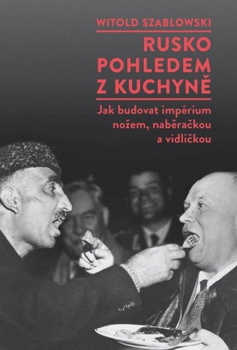 Szablowski Witold: Rusko pohledem z kuchyně - Jak budovat impérium nožem, naběračkou a vidličk
