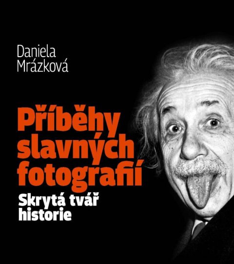 Mrázková Daniela: Příběhy slavných fotografií / Skrytá tvář historie Mrázková Daniela: Příběhy slavných fotografií / Skrytá tvář historie