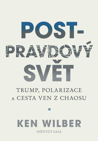 Wilber Ken: Post-pravdový svět - Trump, polarizace a cesta ven z chaosu