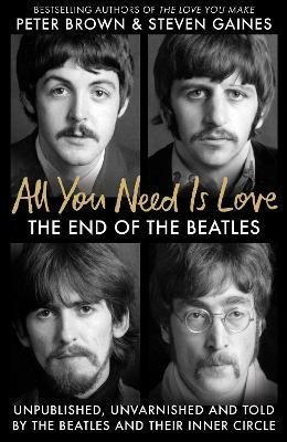 Gaines Steven: All You Need Is Love: The End of the Beatles - An Oral History by Those Who Gaines Steven: All You Need Is Love: The End of the Beatles - An Oral History by Those Who