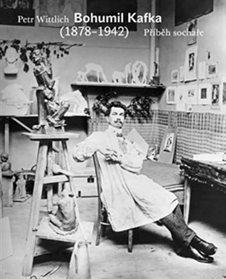 Wittlich Petr: Bohumil Kafka - Příběh sochaře (1878-1942)