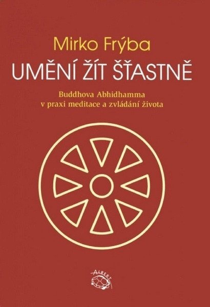 Frýba Mirko: Umění žít šťastně - Buddhova Abhidhamma v praxi meditace a zvládání života