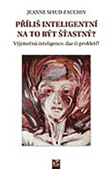 Siaud-Facchin Jeanne: Příliš inteligentní na to být šťastný? Výjimečná inteligence: dar či prokle