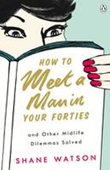 Watson Shane: How to Meet a Man After Forty and Other Midlife Dilemmas Solved Watson Shane: How to Meet a Man After Forty and Other Midlife Dilemmas Solved
