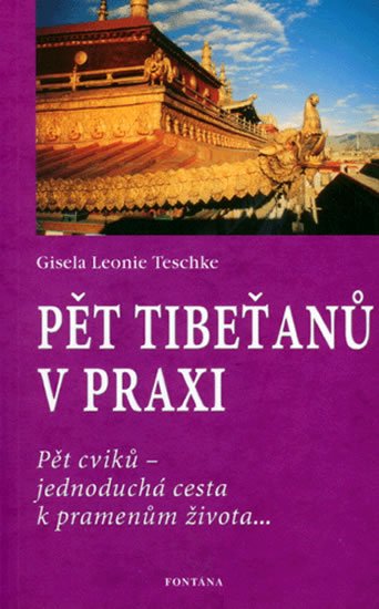 Teschke Gisela-Leonie: Pět Tibeťanů v praxi: Pět cviků - jednoduchá cesta k pramenům života... Teschke Gisela-Leonie: Pět Tibeťanů v praxi: Pět cviků - jednoduchá cesta k pramenům života...