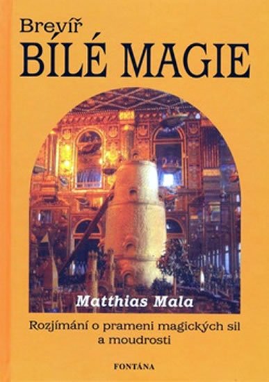 Mala Matthias: Brevíř bílé magie - Rozjímání o prameni magických sil a moudrosti Mala Matthias: Brevíř bílé magie - Rozjímání o prameni magických sil a moudrosti