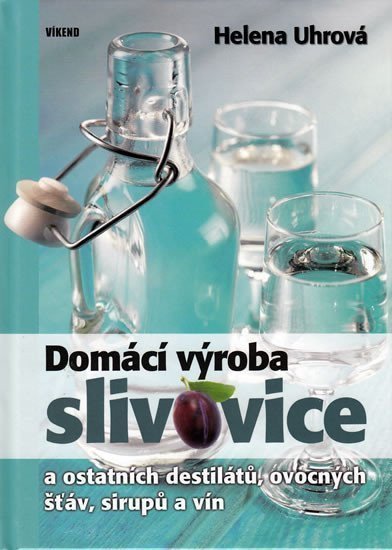 Uhrová Helena: Domácí výroba slivovice a ostatních destilátů, ovocných šťáv, sirupů a vín