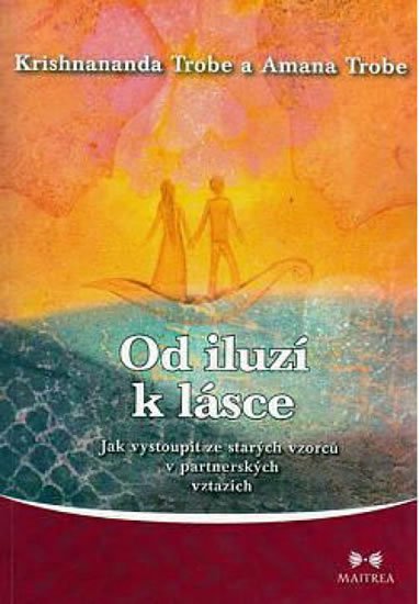 Trobe Krishnananda: Od iluzí k lásce - Jak vystoupit ze starých vzorců v partnerských vztazích Trobe Krishnananda: Od iluzí k lásce - Jak vystoupit ze starých vzorců v partnerských vztazích