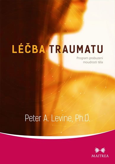 Levine Peter A.: Léčba traumatu - Program probuzení moudrosti těla Levine Peter A.: Léčba traumatu - Program probuzení moudrosti těla