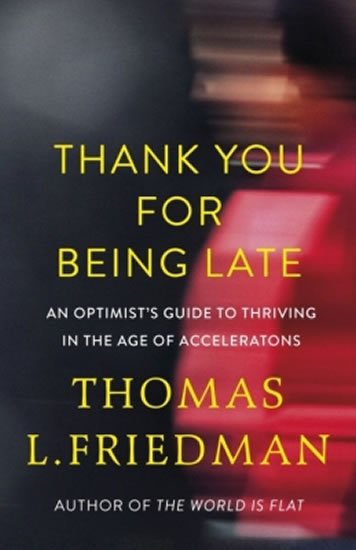 Friedman Thomas L.: Thank You for Being Late : An Optimist´s Guide to Thriving in the Age of Ac