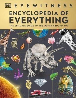 Dorling Kindersley: Eyewitness Encyclopedia of Everything: The Ultimate Guide to the World Arou