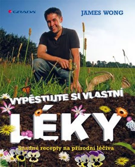 Wong James: Vypěstujte si své vlastní léky - Snadné recepty na přírodní léčiva